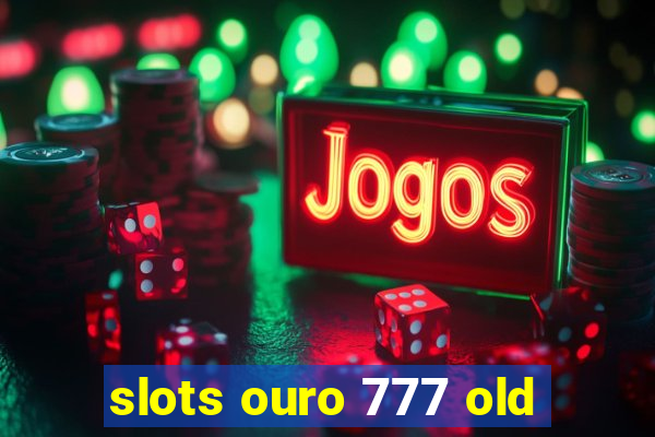 slots ouro 777 old